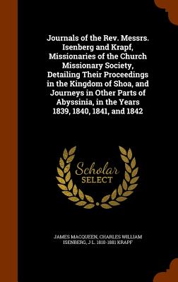 Journals of the Rev. Messrs. Isenberg and Krapf, Missionaries of the Church Missionary Society, Detailing Their Proceedings in the Kingdom of Shoa, and Journeys in Other Parts of Abyssinia, in the Years 1839, 1840, 1841, and 1842 - Macqueen, James, and Isenberg, Charles William, and Krapf, J L 1810-1881