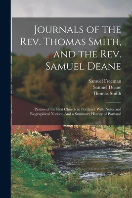 Journals of the Rev. Thomas Smith, and the Rev. Samuel Deane: Pastors of the First Church in Portland: With Notes and Biographical Notices: And a Summary History of Portland - Smith, Thomas, and Freeman, Samuel, and Deane, Samuel