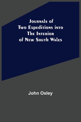 Journals of Two Expeditions into the Interior of New South Wales - Oxley, John