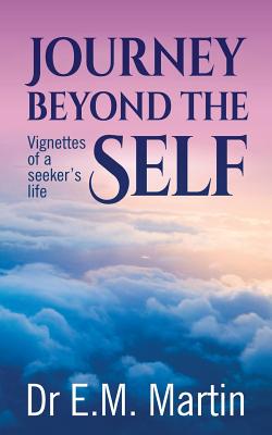 Journey Beyond the Self: Vignettes of a Seeker's Life - Martin, E M, and Lachemeier, Juliette (Prepared for publication by), and Hildenbrand, Chris (Cover design by)