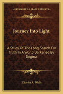 Journey Into Light: A Study Of The Long Search For Truth In A World Darkened By Dogma