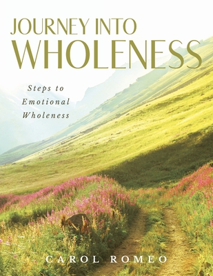 Journey Into Wholeness: Steps to Emotional Wholeness - Romeo, Carol
