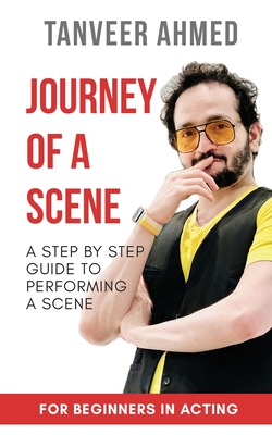 Journey of a Scene: A Step By Step Guide to Performing a Scene - Tanveer Ahmed