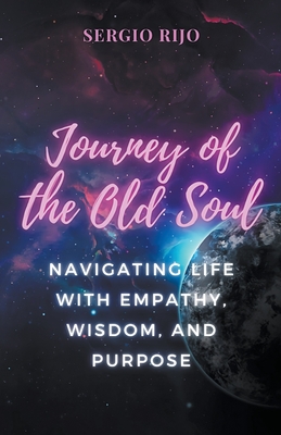 Journey of the Old Soul: Navigating Life with Empathy, Wisdom, and Purpose - Rijo, Sergio