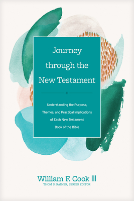 Journey Through the New Testament: Understanding the Purpose, Themes, and Practical Implications of Each New Testament Book of the Bible - Cook III, William F, and Rainer, Thom S (Editor)
