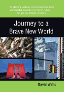 Journey to a Brave New World: The Startling Evidence That Humanity Is Being Manipulated Towards a Very Grim Future-But We Can Change Direction