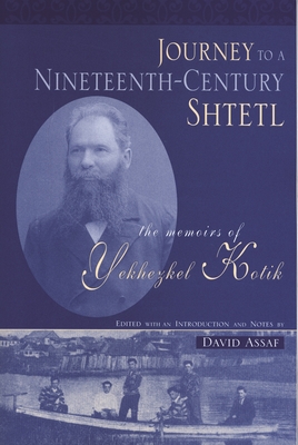 Journey to a Nineteenth-Century Shtetl: The Memoirs of Yekhezkel Kotik - Kotik, Yekhezkel, and Assaf, David (Editor)