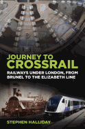 Journey to Crossrail: Railways under London, from Brunel to the Elizabeth Line