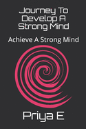 Journey To Develop A Strong Mind: Achieve A Strong Mind