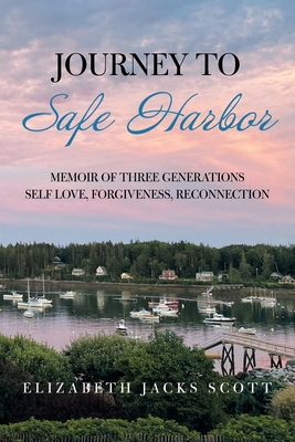 Journey to Safe Harbor: Memoir of Three Generations Self Love, Forgiveness, Reconnection - Scott, Elizabeth Jacks