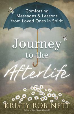 Journey to the Afterlife: Comforting Messages & Lessons from Loved Ones in Spirit - Robinett, Kristy