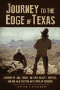 Journey to the Edge of Texas: A Memoir of Love, Travel, Natural Beauty, Writing, and One Man's Battle with Bipolar Disorder