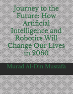 Journey to the Future: How Artificial Intelligence and Robotics Will Change Our Lives in 2060