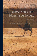 Journey to the North of India: Overland From England, Through Russia, Persia, and Affghaunistaun