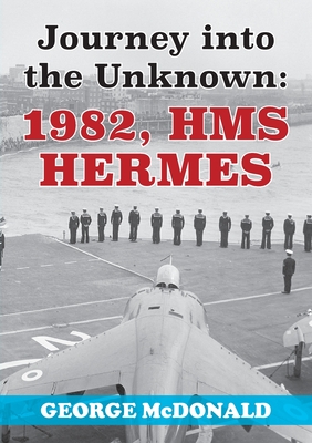 Journey to the Unknown: 1982, HMS Hermes - McDonald, George