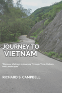 Journey To Vietnam: "Discover Vietnam: A Journey Through Time, Culture, and Landscapes"