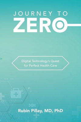 Journey to Zero: Digital Technology's Quest for Perfect Health Care - Pillay, Rubin, MD, PhD