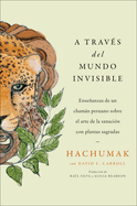 Journeying Through the Invisible \ A Trav?s del Mundo Invisible (Sp. Ed.): Enseanzas de Un Chamn Peruano Sobre El Arte de la Sanaci?n Con Plantas Sagradas