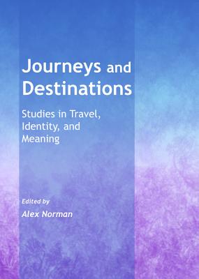 Journeys and Destinations: Studies in Travel, Identity, and Meaning - Norman, Alex (Editor)