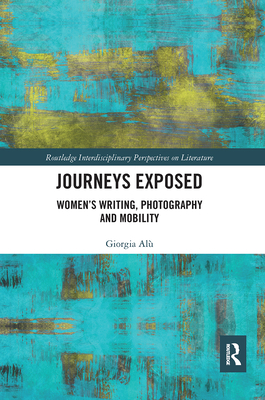 Journeys Exposed: Women's Writing, Photography, and Mobility - Al, Giorgia