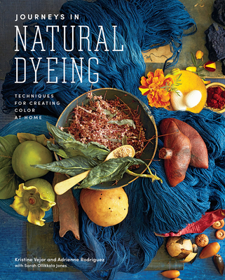 Journeys in Natural Dyeing: Techniques for Creating Color at Home - Vejar, Kristine, and Rodriguez, Adrienne