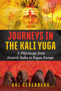 Journeys in the Kali Yuga: A Pilgrimage from Esoteric India to Pagan Europe