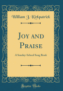 Joy and Praise: A Sunday-School Song Book (Classic Reprint)