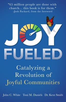 Joy Fueled: Catalyzing a Revolution of Joyful Communities - Daniels, Toni M, and Smith, Kent, and White, John C