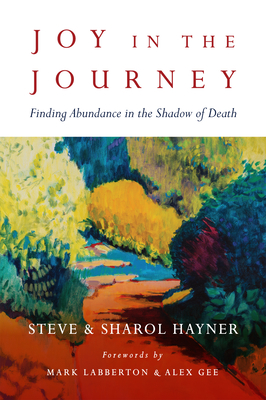 Joy in the Journey: Finding Abundance in the Shadow of Death - Hayner, Steve, and Hayner, Sharol, and Labberton, Mark (Foreword by)