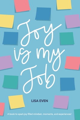 JOY is my Job: A book to spark joy filled mindset, moments, and experiences! - Even, Lisa