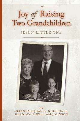 Joy of Raising Two Grandchildren: Jesus' Little One - Johnson, F William