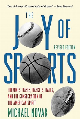 Joy of Sports, Revised: Endzones, Bases, Baskets, Balls, and the Consecration of the American Spirit - Novak, Michael