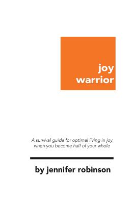 Joy Warrior: A Survival Guide for Optimal Living in Joy When You Become Half of Your Whole - Robinson, Jennifer