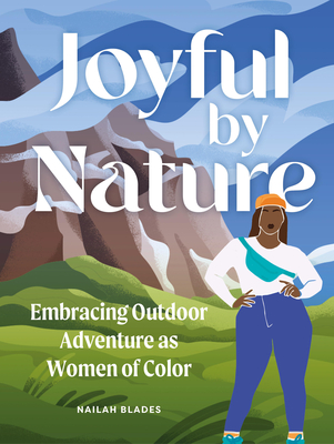 Joyful by Nature: Embracing Outdoor Adventure as Women of Color - Blades Wylie, Nailah