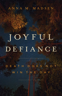 Joyful Defiance: Death Does Not Win the Day - Madsen, Anna M