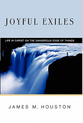 Joyful Exiles: Life in Christ on the Dangerous Edge of Things - Houston, James M, Dr.