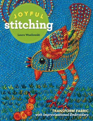 Joyful Stitching: Transform Fabric with Improvisational Embroidery - Wasilowski, Laura