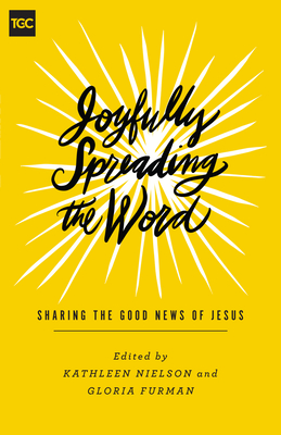 Joyfully Spreading the Word: Sharing the Good News of Jesus - Nielson, Kathleen (Editor), and Furman, Gloria (Editor), and Bell, Shar (Contributions by)