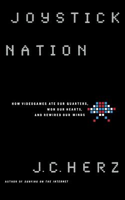 Joystick Nation: How Videogames Ate Quarters, Won Our Hearts, and Rewired Our Minds - Herz, J C
