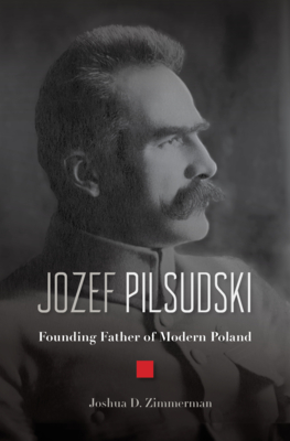 Jozef Pilsudski: Founding Father of Modern Poland - Zimmerman, Joshua D