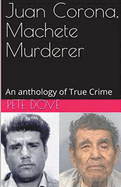 Juan Corona, Machete Murderer An Anthology of True Crime