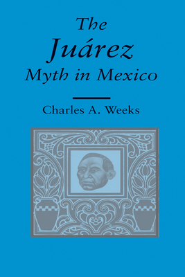 Juarez Myth in Mexico - Weeks, Charles A