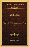 Jubilee Jim: The Life of Colonel James Fisk, Jr.