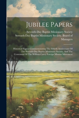 Jubilee Papers: Historical Papers Commemorating The Fiftieth Anniversary Of The Seventh-day Baptist Missionary Society, And The Centennial Of The William Carey Foreign Mission Movement - Seventh-Day Baptist Missionary Society (Creator)