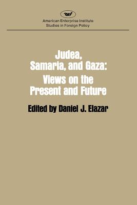 Judaea, Samaria and Gaza: Views on the Present and the Future - Elazar, Daniel Judah