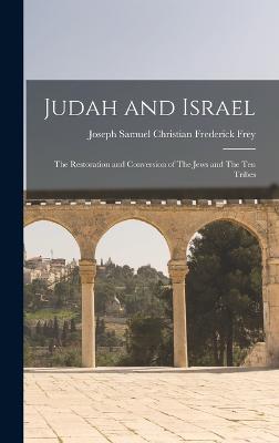 Judah and Israel: The Restoration and Conversion of The Jews and The Ten Tribes - Samuel Christian Frederick Frey, Joseph