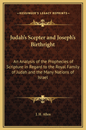 Judah's Scepter and Joseph's Birthright: An Analysis of the Prophecies of Scripture in Regard to the Royal Family of Judah and the Many Nations of Israel
