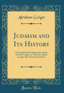 Judaism and Its History: Closing with the Destruction of the Second Temple, to Which Is Added an Appendix: Renan and Strauss (Classic Reprint)