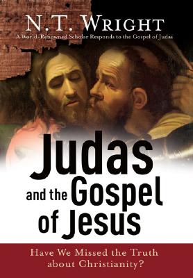 Judas and the Gospel of Jesus: Have We Missed the Truth about Christianity? - Wright, N T