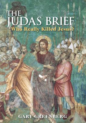 Judas Brief: Who Really Killed Jesus? - Greenberg, Gary